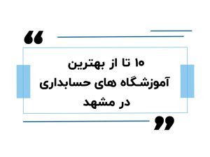 ۱۰ تا از بهترین آموزشگاه های حسابداری در مشهد