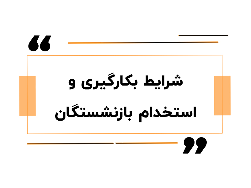 شرایط بکارگیری و استخدام بازنشستگان