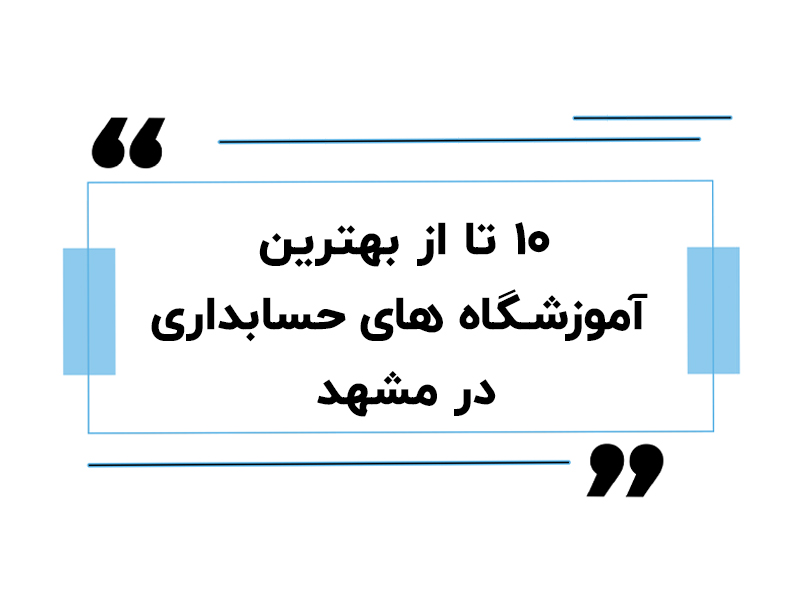 ۱۰ تا از بهترین آموزشگاه های حسابداری در مشهد