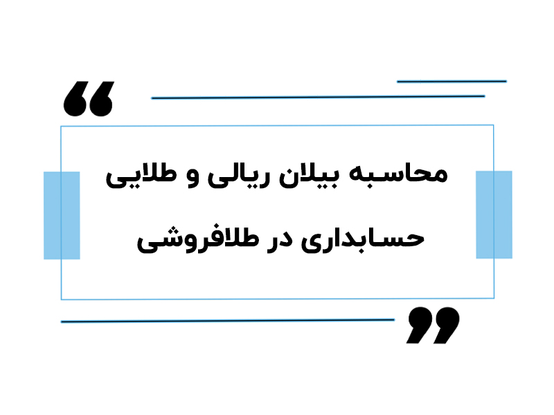 محاسبه بیلان ریالی و طلایی حسابداری در طلافروشی